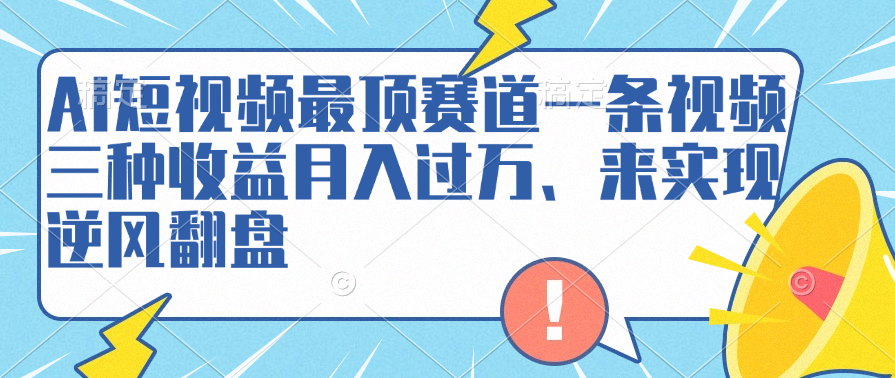 AI短视频最顶赛道，一条视频三种收益月入过万、来实现逆风翻盘-艾莉资源