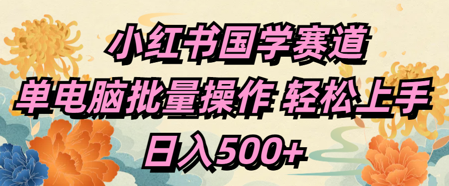 小红书国学赛道 单电脑批量操作 轻松上手 日入500+-艾莉资源