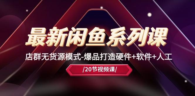 最新闲鱼系列课，店群无货源模式-爆品打造硬件+软件+人工（20节课）-艾莉资源