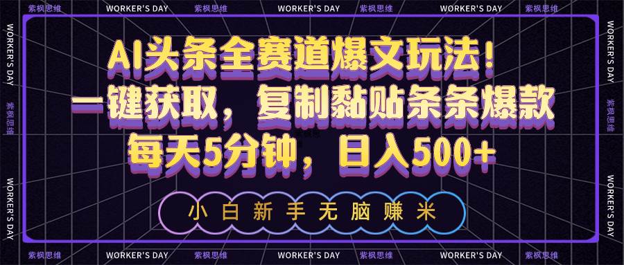 AI头条全赛道爆文玩法！一键获取，复制黏贴条条爆款，每天5分钟，日入500+-艾莉资源