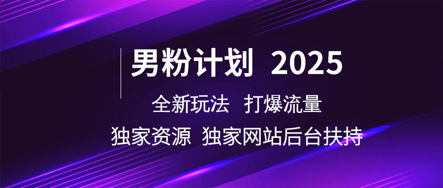 男粉计划2025全新玩法打爆流量 独家资源 独家网站 后台扶持-艾莉资源