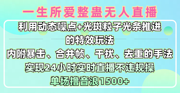 一生所爱无人整蛊升级版9.0，利用动态噪点+光斑粒子光条推进的特效玩法，内附暴击、合并帧、干扰、去重的手法，实现24小时实时直播不违规操，单场日入1500+，小白也能无脑驾驭-艾莉资源