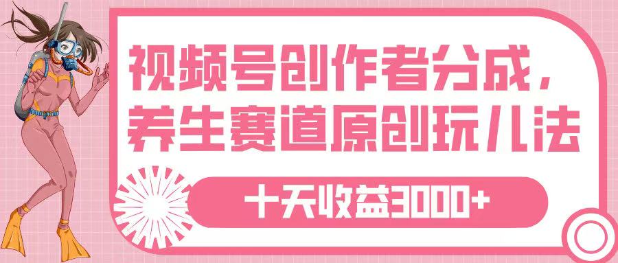 视频号创作者分成，养生赛道原创玩儿法，十条收益 3000➕-艾莉资源