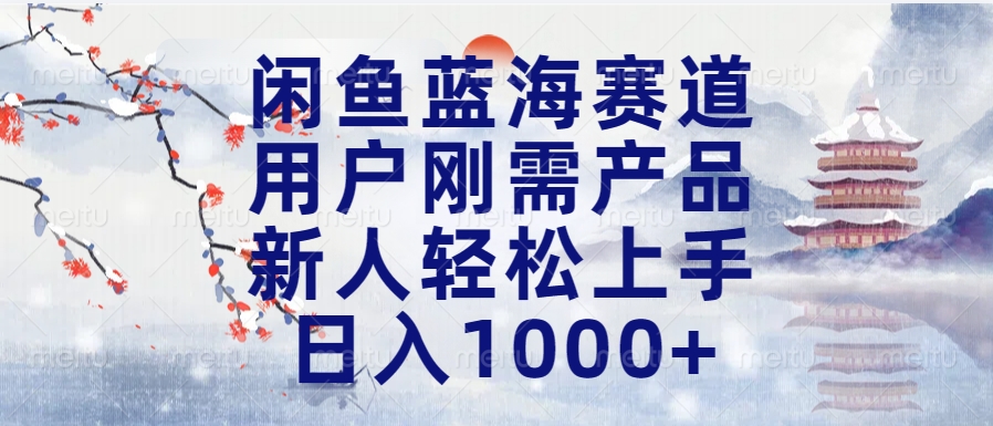 闲鱼蓝海赛道，用户刚需产品，新人轻松上手，日入1000+长久可做-艾莉资源