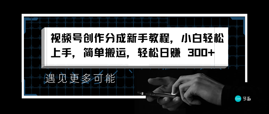 视频号创作分成新手教程，小白轻松上手，简单搬运，轻松日赚 300+-艾莉资源
