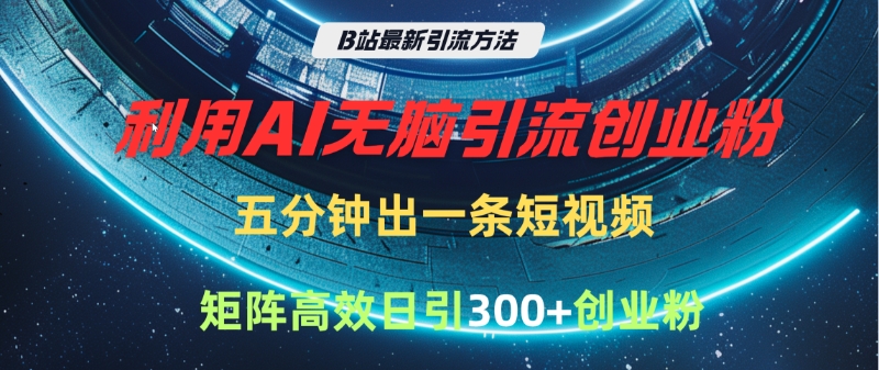 B站最新引流方法，利用AI无脑引流创业粉，五分钟一条作品，矩阵高效日引300家精准创业粉-艾莉资源