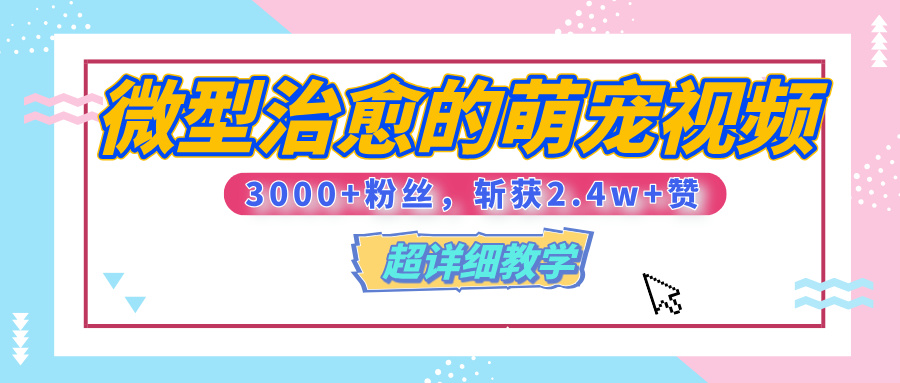 【揭秘】微型治愈的萌宠视频，3000+粉丝，6秒的视频、斩获2.4w+赞【附详细教程】-艾莉资源