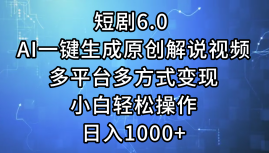 一键生成原创解说视频I，短剧6.0 AI，小白轻松操作，日入1000+，多平台多方式变现-艾莉资源