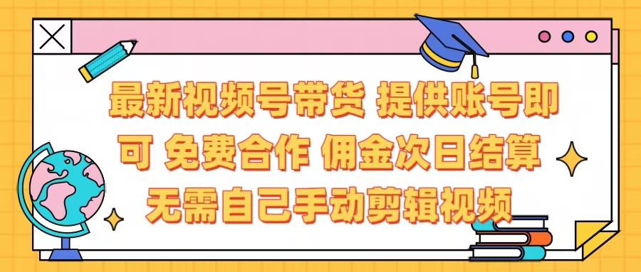 最新视频号带货  免费合作 提供账号即可 佣金次日结算每天都结算 无需自己剪辑 省时省力 直接发布即可-艾莉资源