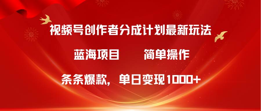 视频号创作者分成5.0，最新方法，条条爆款，简单无脑，单日变现1000+-艾莉资源