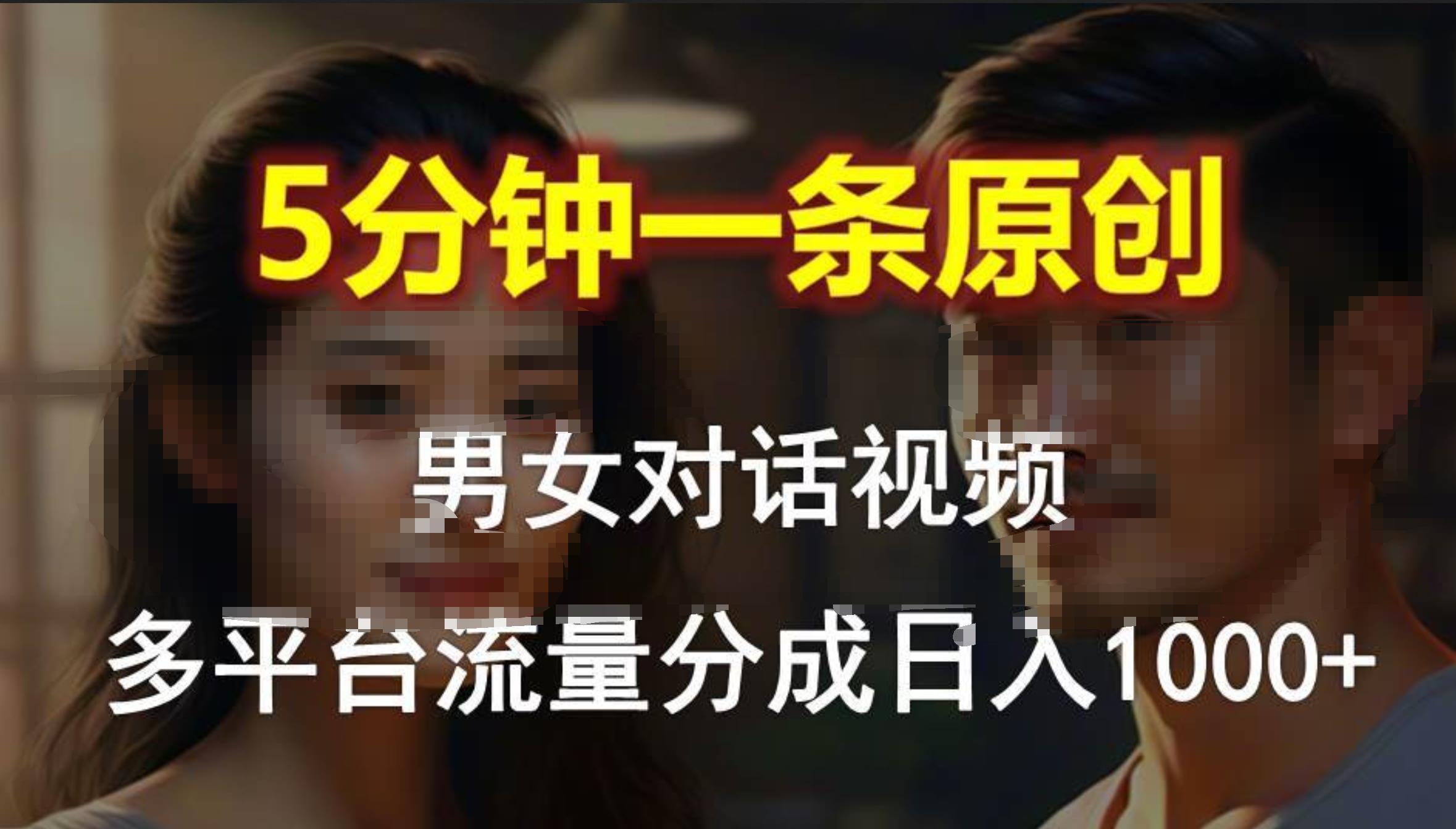 男女对话，5分钟1条原创视频，多平台流量分成，日入1000+-艾莉资源