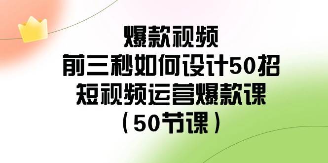 爆款视频-前三秒如何设计50招：短视频运营爆款课（50节课）-艾莉资源
