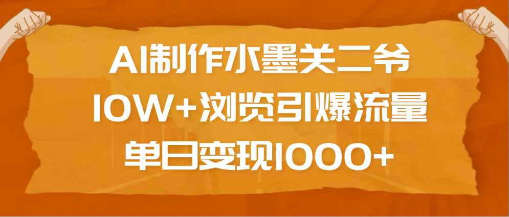 AI制作水墨关二爷，10W+浏览引爆流量，单日变现1000+-艾莉资源