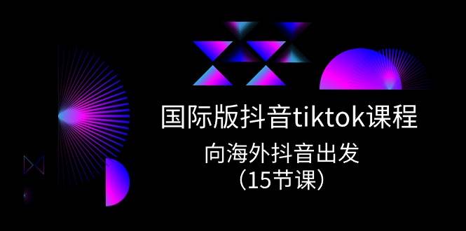 国际版 抖音tiktok实战课程，向海外抖音出发（15节课）-艾莉资源