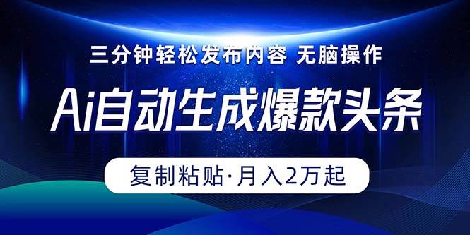 Ai一键自动生成爆款头条，三分钟快速生成，复制粘贴即可完成， 月入2万+-艾莉资源