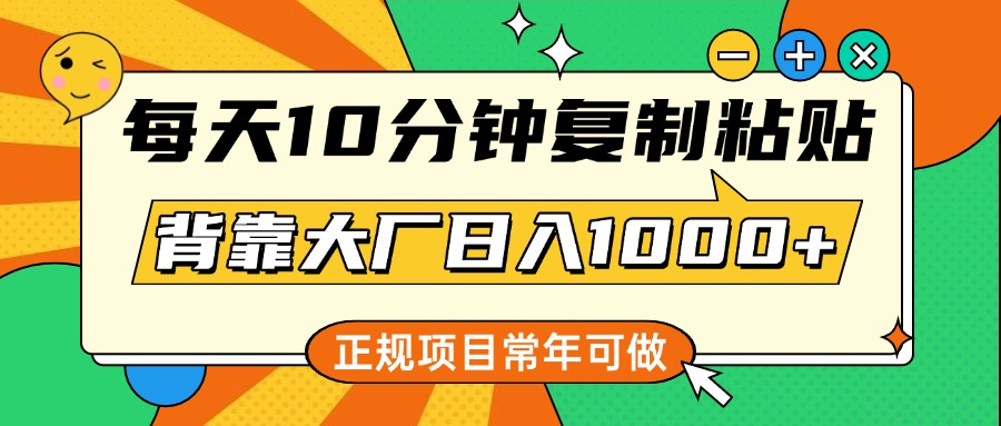每天10分钟，复制粘贴，背靠大厂日入1000+，正规项目，常年可做-艾莉资源
