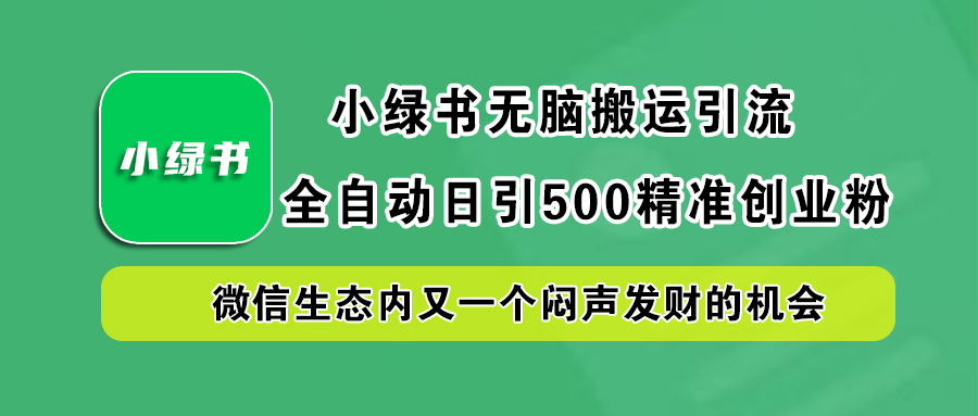 小绿书小白无脑搬运引流，全自动日引500精准创业粉，微信生态内又一个闷声发财的机会-艾莉资源
