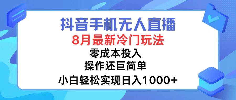抖音手机无人直播，8月全新冷门玩法，小白轻松实现日入1000+，操作巨…-艾莉资源