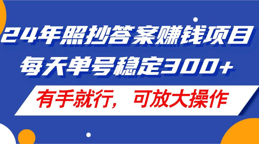 24年照抄答案赚钱项目，每天单号稳定300+，有手就行，可放大操作-艾莉资源