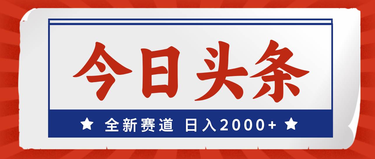 今日头条，全新赛道，小白易上手，日入2000+-艾莉资源