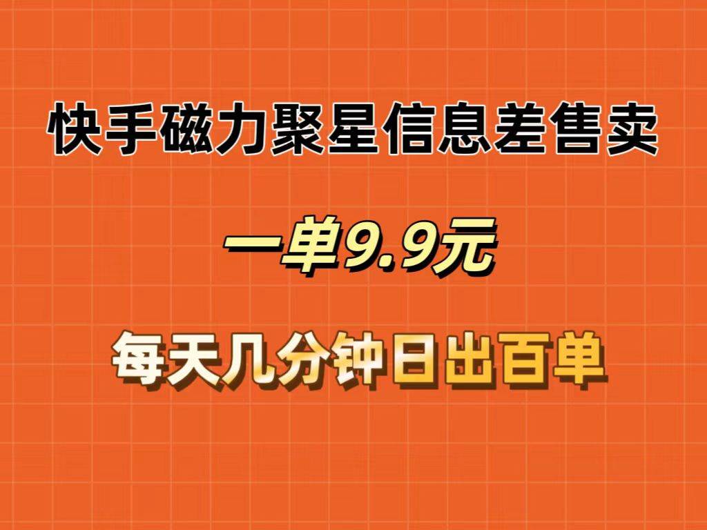 快手磁力聚星信息差售卖，一单9.9.每天几分钟，日出百单-艾莉资源