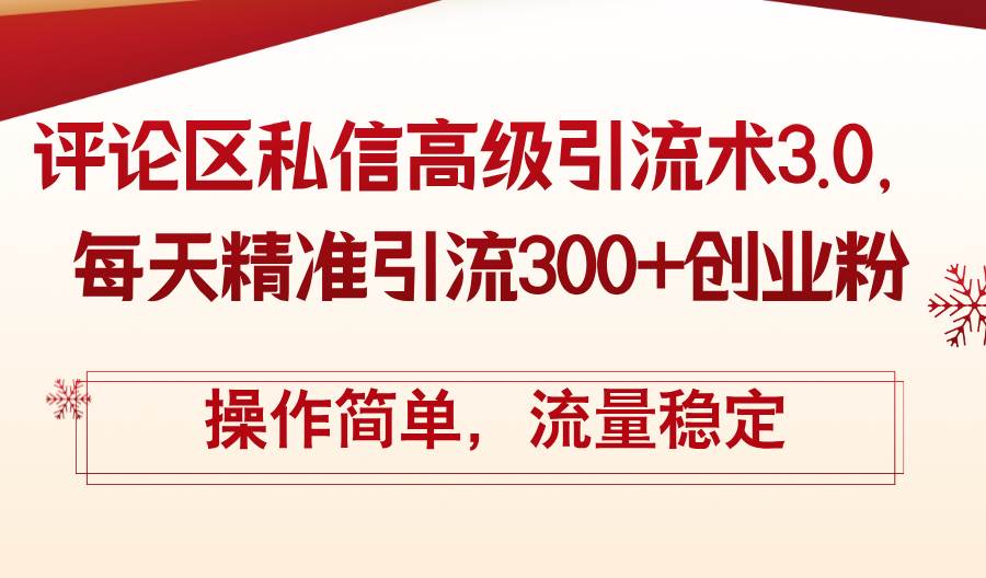 评论区私信高级引流术3.0，每天精准引流300+创业粉，操作简单，流量稳定-艾莉资源