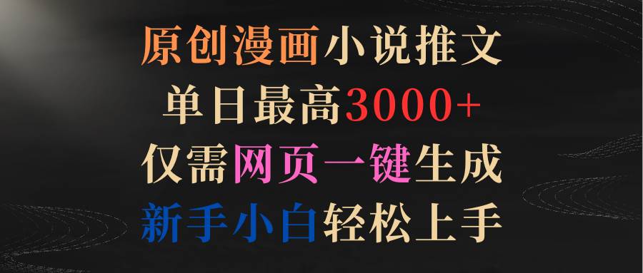 原创漫画小说推文，单日最高3000+仅需网页一键生成 新手轻松上手-艾莉资源