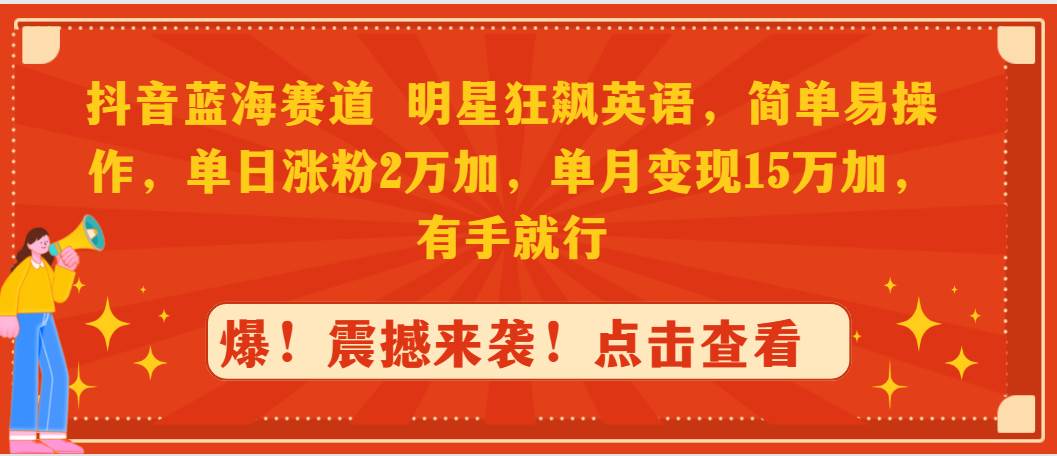 抖音蓝海赛道，明星狂飙英语，简单易操作，单日涨粉2万加，单月变现15万…-艾莉资源