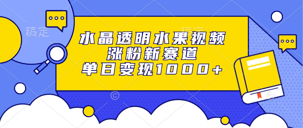 水晶透明水果视频，涨粉新赛道，单日变现1000+-艾莉资源