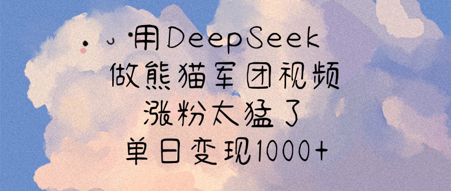 用DeepSeek做熊猫军团视频，涨粉太猛了，单日变现1000+-艾莉资源
