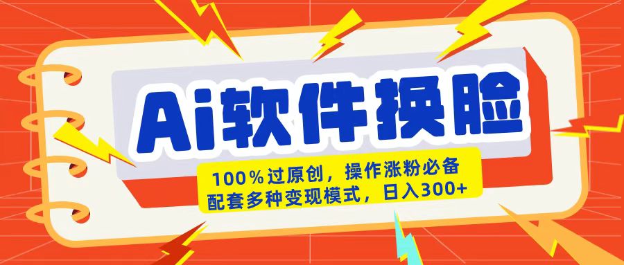 AI软件换脸100%过原创搬运涨粉必备配套多种变现模式日入300+-艾莉资源