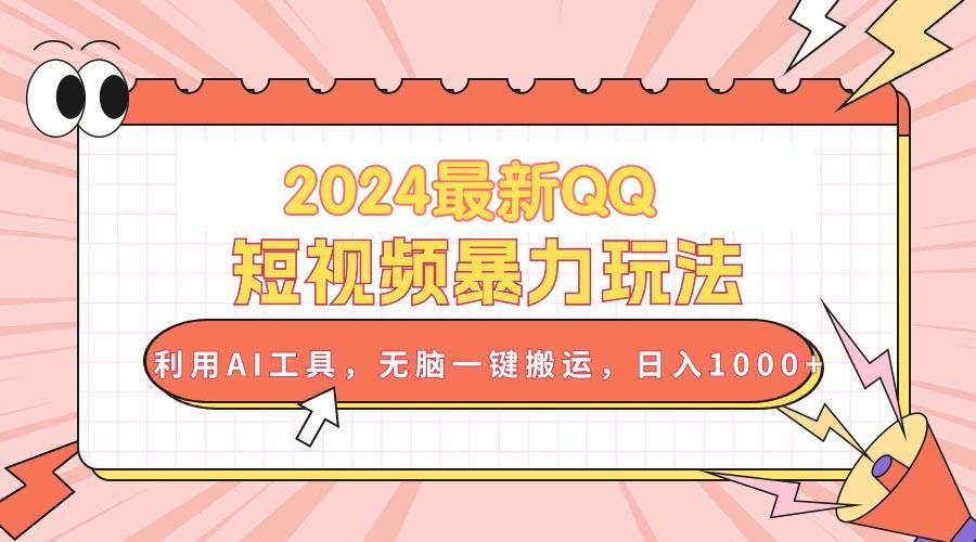 2024最新QQ短视频暴力玩法，利用AI工具，无脑一键搬运，日入1000+-艾莉资源
