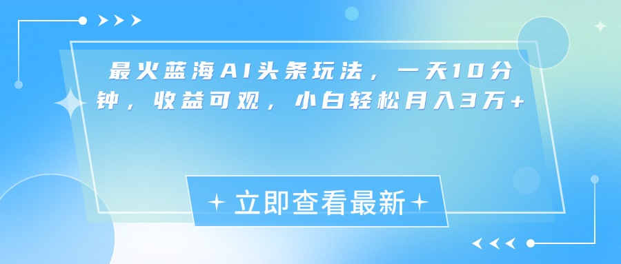 最新蓝海AI头条玩法，一天10分钟，收益可观，小白轻松月入3万+-艾莉资源