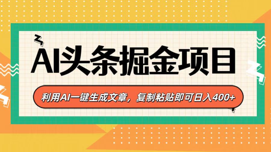 AI头条掘金项目，利用AI一键生成文章，复制粘贴即可日入400+-艾莉资源