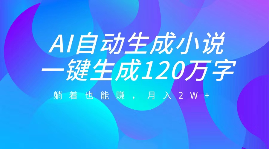 AI自动写小说，一键生成120万字，躺着也能赚，月入2W+-艾莉资源