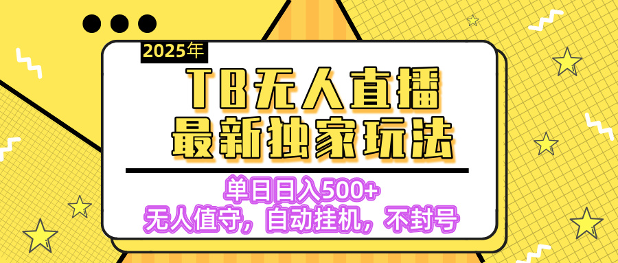 【独家】2025年TB无人直播最新玩法，单日日入500+，无人值守，自动挂机，不封号独家玩法-艾莉资源