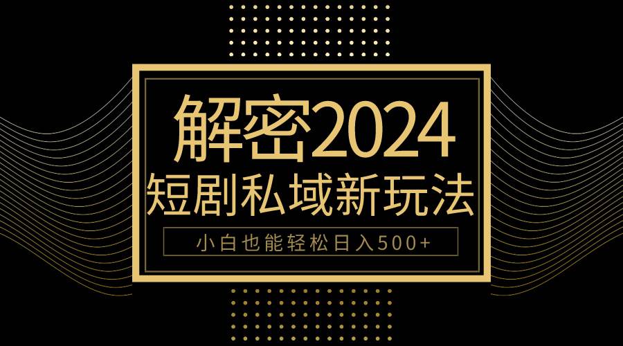 10分钟教会你2024玩转短剧私域变现，小白也能轻松日入500+-艾莉资源