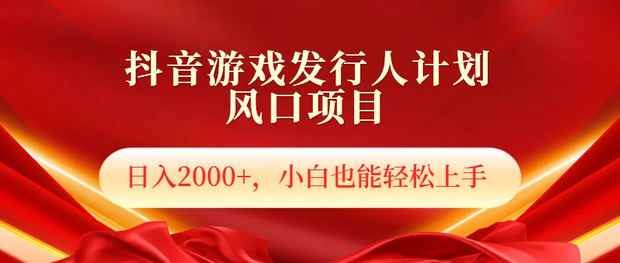 抖音游戏发行人风口项目，日入2000+，小白也可以轻松上手-艾莉资源