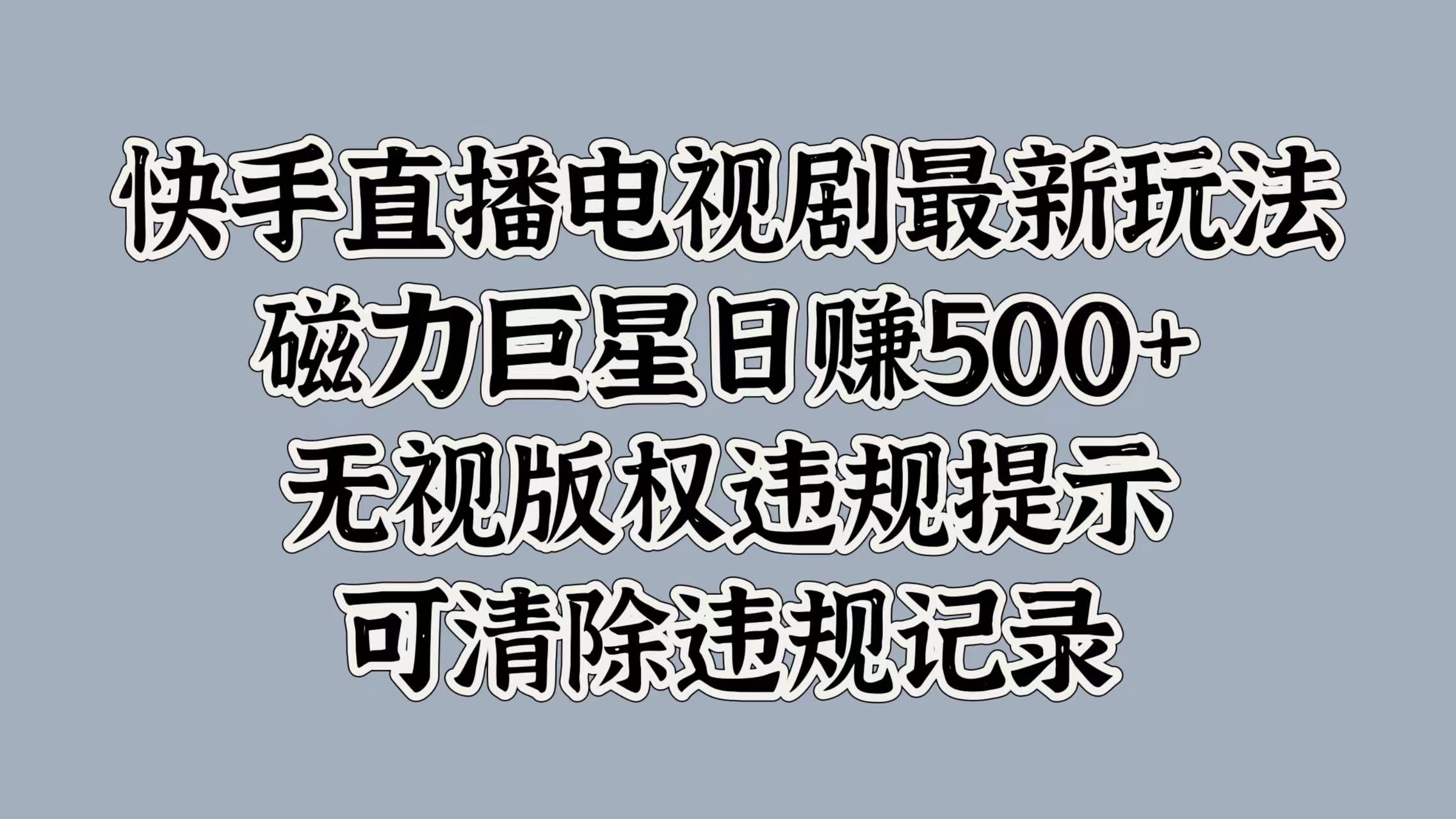 快手直播电视剧最新玩法，磁力巨星日赚500+，无视版权违规提示，可清除违规记录-艾莉资源