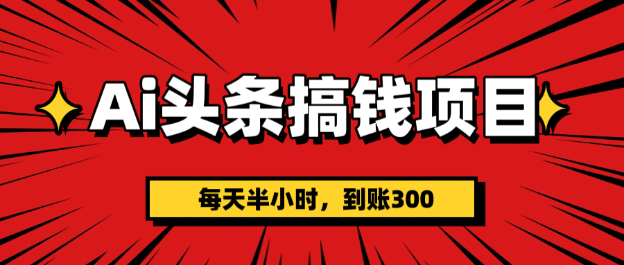 AI头条搞钱项目，一天半小时，到账300+-艾莉资源