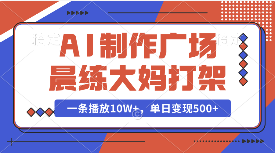 AI制作广场晨练大妈打架，一条播放10W+，单日变现500+-艾莉资源