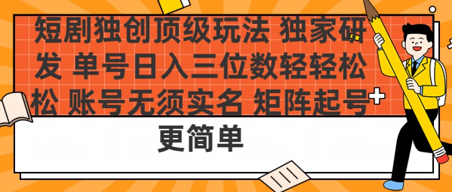 短剧独创顶级玩法 独家研发 单号日入三位数轻轻松松 账号无需实名 矩阵起号更简单-艾莉资源
