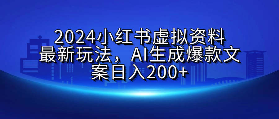 2024小红书虚拟资料最新玩法，AI生成爆款文案日入200+-艾莉资源