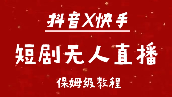 抖音快手短剧无人直播最新保姆级教程来了-艾莉资源
