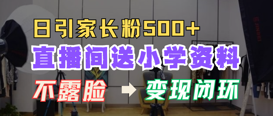 直播间送小学资料，每天引流家长粉500+，变现闭环模式！-艾莉资源