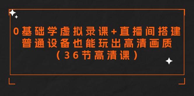 零基础学虚拟录课+直播间搭建，普通设备也能玩出高清画质（36节高清课）-艾莉资源