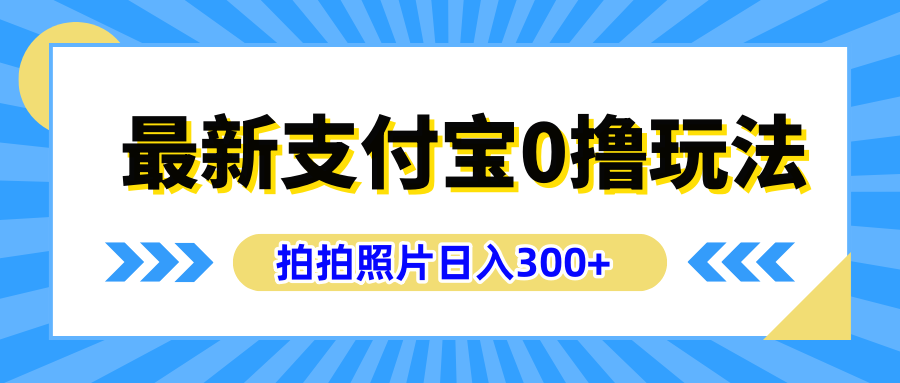最新支付宝0撸玩法，拍照轻松赚收益，日入300+有手机就能做-艾莉资源
