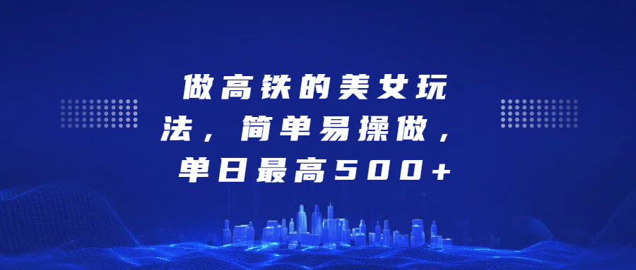 做高铁的美女玩法，简单易操做，单日最高500+-艾莉资源