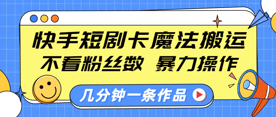快手短剧卡魔法搬运，不看粉丝数，暴力操作，几分钟一条作品，小白也能快速上手！-艾莉资源