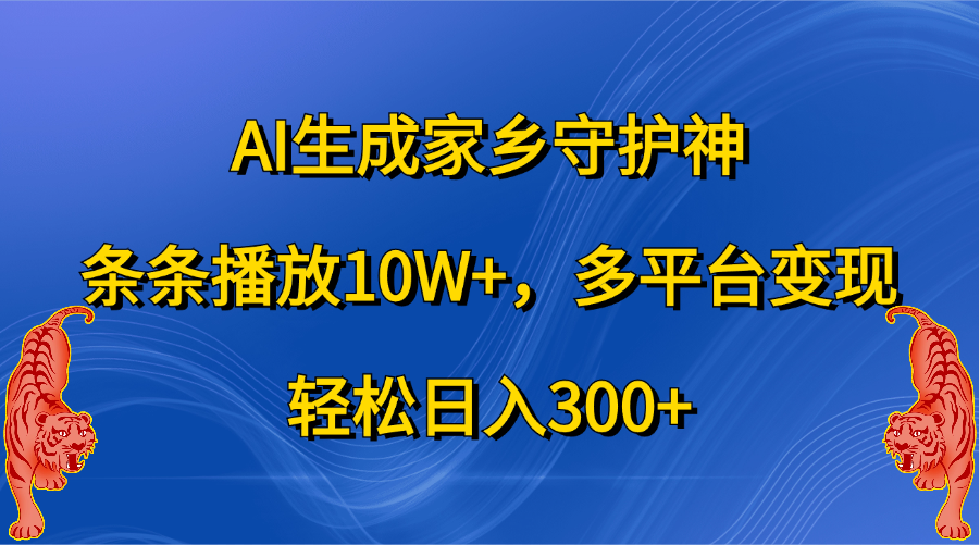 AI生成家乡守护神，条条播放10W+，轻松日入300+，多平台变现-艾莉资源